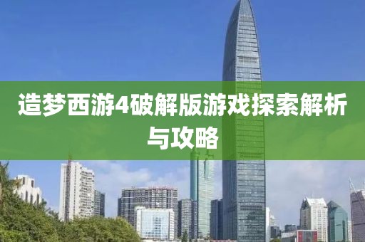 造梦西游4破解版游戏探索解析与攻略