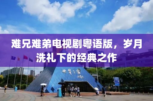 难兄难弟电视剧粤语版，岁月洗礼下的经典之作