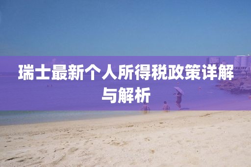 瑞士最新个人所得税政策详解与解析
