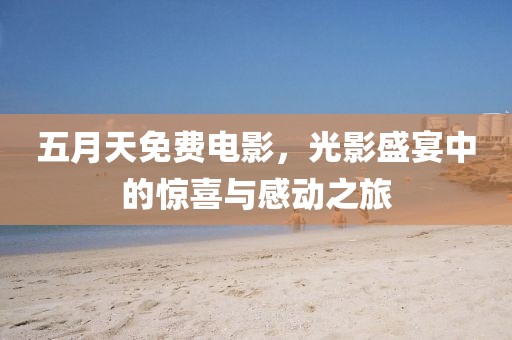 五月天免费电影，光影盛宴中的惊喜与感动之旅