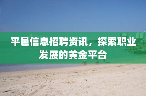 平邑信息招聘资讯，探索职业发展的黄金平台