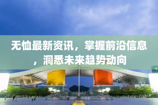 无恤最新资讯，掌握前沿信息，洞悉未来趋势动向