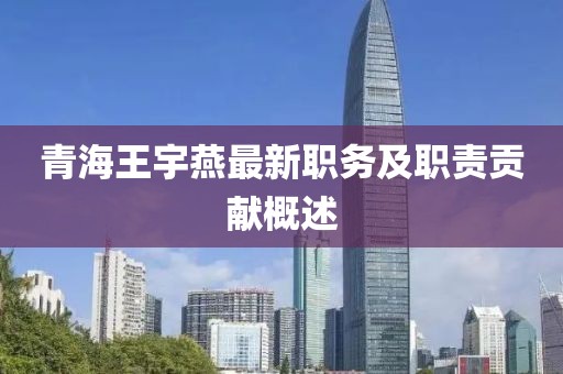 青海王宇燕最新职务及职责贡献概述
