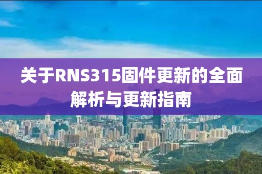 关于RNS315固件更新的全面解析与更新指南