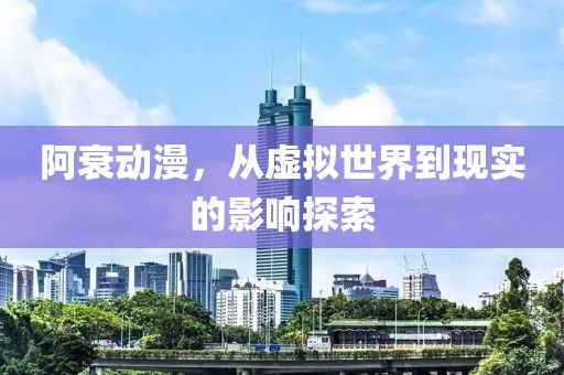 阿衰动漫，从虚拟世界到现实的影响探索