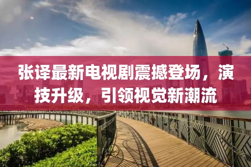 张译最新电视剧震撼登场，演技升级，引领视觉新潮流