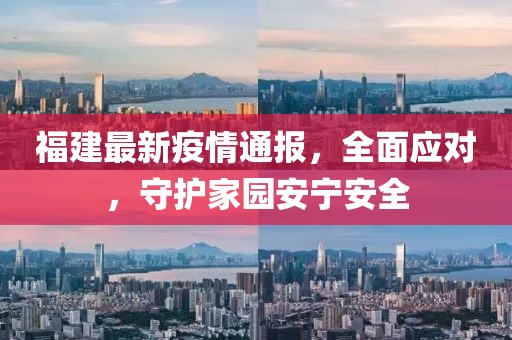 福建最新疫情通报，全面应对，守护家园安宁安全
