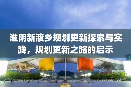 淮阴新渡乡规划更新探索与实践，规划更新之路的启示