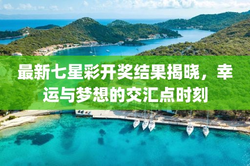 最新七星彩开奖结果揭晓，幸运与梦想的交汇点时刻