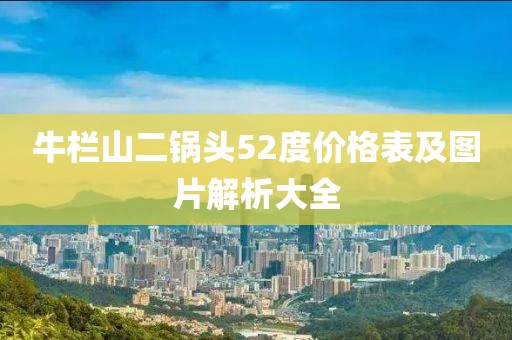 牛栏山二锅头52度价格表及图片解析大全