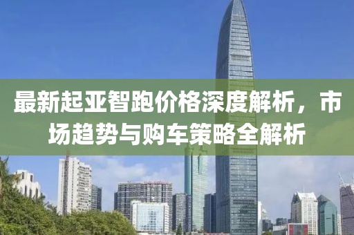 最新起亚智跑价格深度解析，市场趋势与购车策略全解析