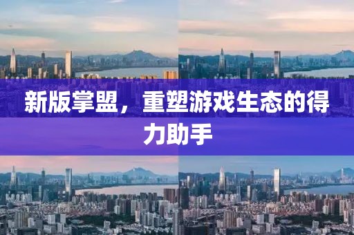 新版掌盟，重塑游戏生态的得力助手