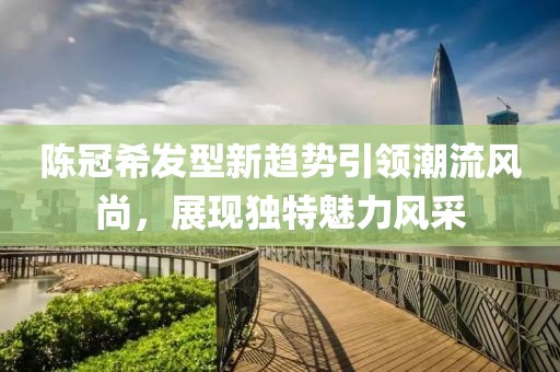 陈冠希发型新趋势引领潮流风尚，展现独特魅力风采
