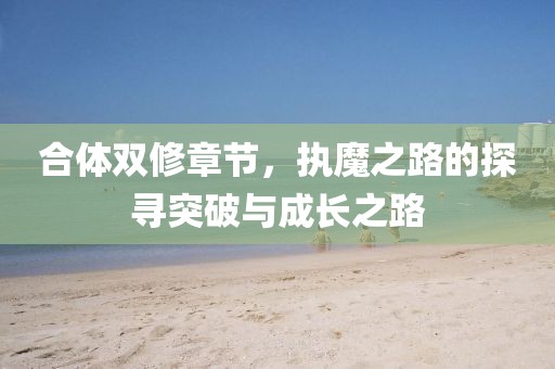 合体双修章节，执魔之路的探寻突破与成长之路