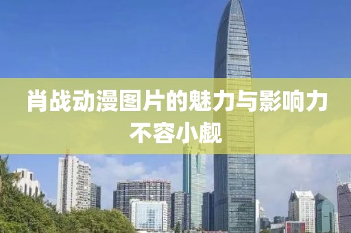 肖战动漫图片的魅力与影响力不容小觑