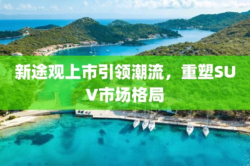 新途观上市引领潮流，重塑SUV市场格局