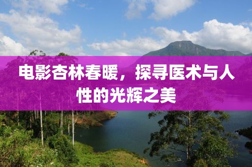 电影杏林春暖，探寻医术与人性的光辉之美