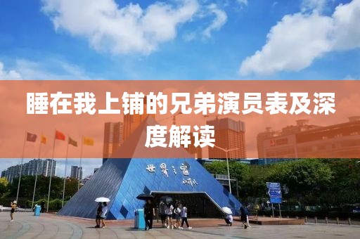 睡在我上铺的兄弟演员表及深度解读
