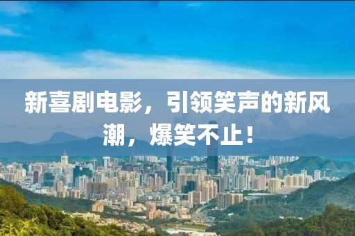 新喜剧电影，引领笑声的新风潮，爆笑不止！