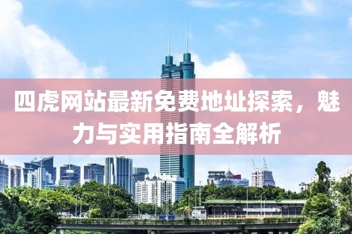 四虎网站最新免费地址探索，魅力与实用指南全解析