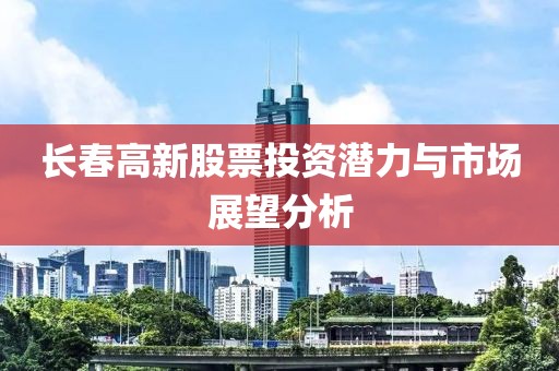 长春高新股票投资潜力与市场展望分析
