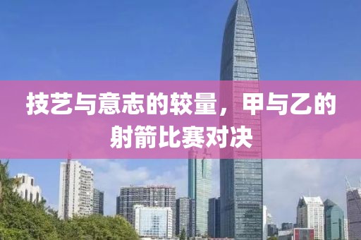 技艺与意志的较量，甲与乙的射箭比赛对决