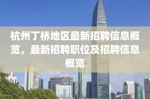 杭州丁桥地区最新招聘信息概览，最新招聘职位及招聘信息概览