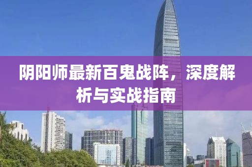 阴阳师最新百鬼战阵，深度解析与实战指南