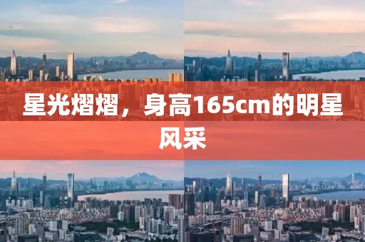 星光熠熠，身高165cm的明星风采