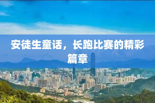 安徒生童话，长跑比赛的精彩篇章
