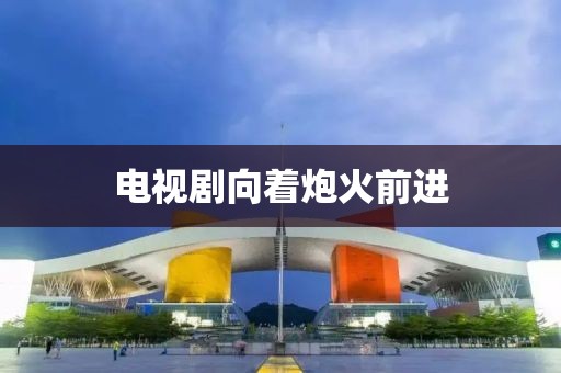 电视剧向着炮火前进