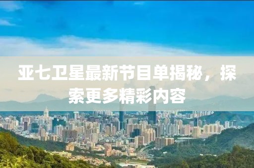 亚七卫星最新节目单揭秘，探索更多精彩内容