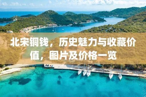 北宋铜钱，历史魅力与收藏价值，图片及价格一览