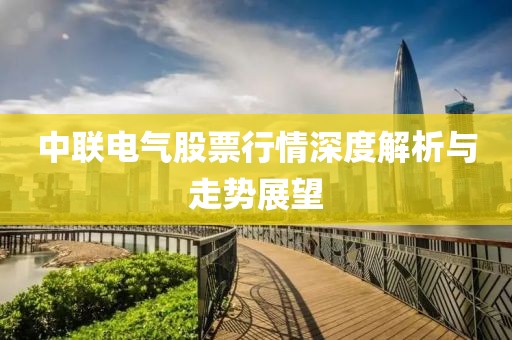 中联电气股票行情深度解析与走势展望