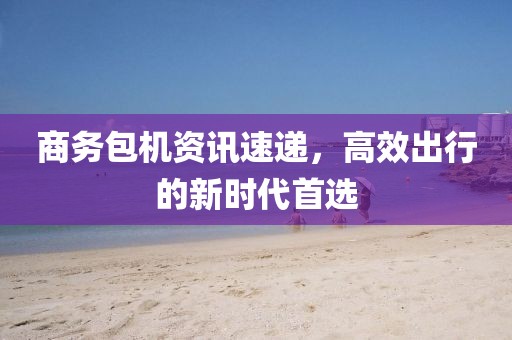商务包机资讯速递，高效出行的新时代首选