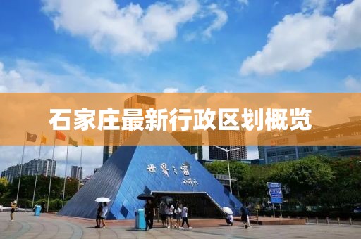 石家庄最新行政区划概览