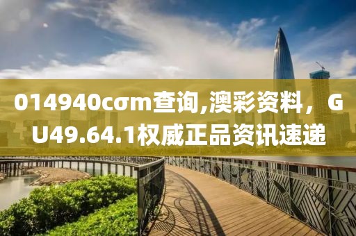 014940cσm查询,澳彩资料，GU49.64.1权威正品资讯速递