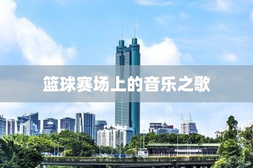 篮球赛场上的音乐之歌
