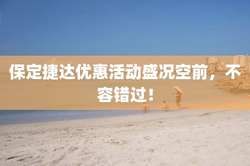 保定捷达优惠活动盛况空前，不容错过！