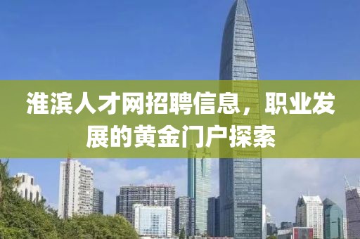 淮滨人才网招聘信息，职业发展的黄金门户探索