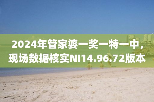 2024年管家婆一奖一特一中，现场数据核实NI14.96.72版本