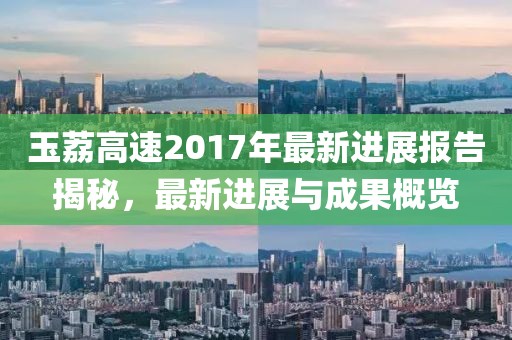 玉荔高速2017年最新进展报告揭秘，最新进展与成果概览