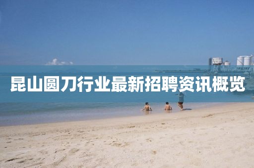 昆山圆刀行业最新招聘资讯概览