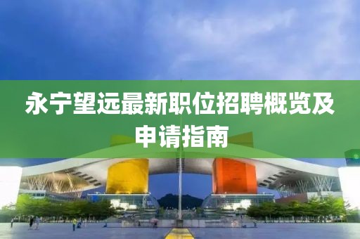 永宁望远最新职位招聘概览及申请指南