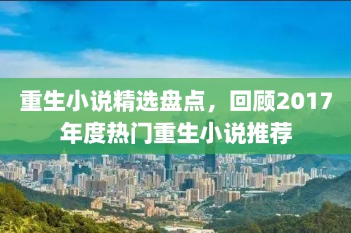 重生小说精选盘点，回顾2017年度热门重生小说推荐