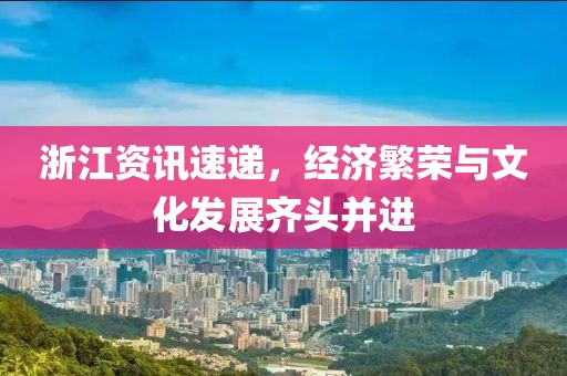 浙江资讯速递，经济繁荣与文化发展齐头并进