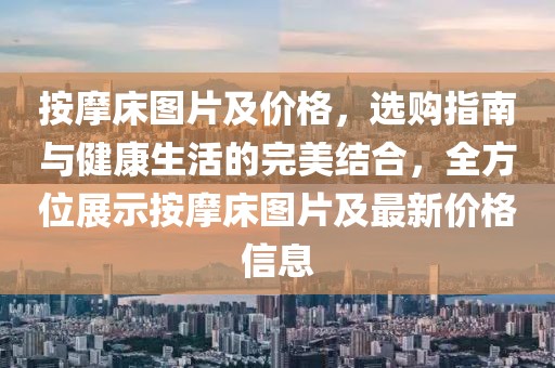 按摩床图片及价格，选购指南与健康生活的完美结合，全方位展示按摩床图片及最新价格信息