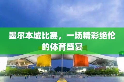 墨尔本城比赛，一场精彩绝伦的体育盛宴