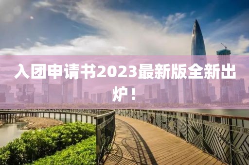 入团申请书2023最新版全新出炉！