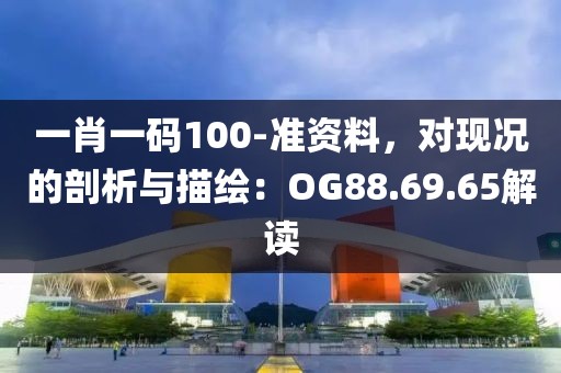 一肖一码100-准资料，对现况的剖析与描绘：OG88.69.65解读